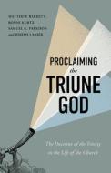 Proclaiming the Triune God di Matthew Barrett, Ronni Kurtz, Samuel G Parkison, Joseph Lanier edito da B&H Publishing Group