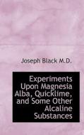 Experiments Upon Magnesia Alba, Quicklime, And Some Other Alcaline Substances di Joseph Black edito da Bibliolife