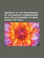 Abstract of the Proceedings of the Sanitary Commissioner with the Government of India, During the Year di Books Group edito da Rarebooksclub.com