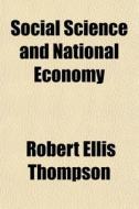 Social Science And National Economy di Robert Ellis Thompson edito da General Books