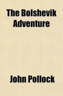 The Bolshevik Adventure di John Pollock edito da General Books