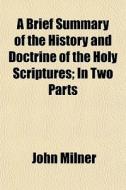 A Brief Summary Of The History And Doctr di John Milner edito da General Books