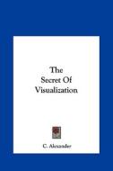 The Secret of Visualization di C. Alexander edito da Kessinger Publishing