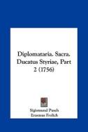 Diplomataria. Sacra. Ducatus Styriae, Part 2 (1756) di Sigismund Pusch, Erasmus Frolich edito da Kessinger Publishing