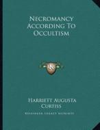 Necromancy According to Occultism di Harriette Augusta Curtiss edito da Kessinger Publishing