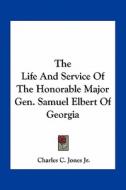 The Life and Service of the Honorable Major Gen. Samuel Elbert of Georgia di Charles Colcock Jones edito da Kessinger Publishing