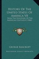 History of the United States of America V8: From the Discovery of the American Continent (1860) di George Bancroft edito da Kessinger Publishing