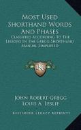 Most Used Shorthand Words and Phases: Classified According to the Lessons in the Gregg Shorthand Manual Simplified di John Robert Gregg edito da Kessinger Publishing