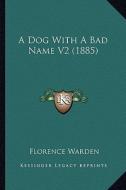 A Dog with a Bad Name V2 (1885) di Florence Warden edito da Kessinger Publishing