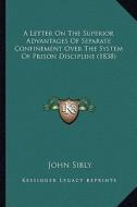 A Letter on the Superior Advantages of Separate Confinement Over the System of Prison Discipline (1838) di John Sibly edito da Kessinger Publishing