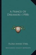 A Prince of Dreamers (1908) di Flora Annie Steel edito da Kessinger Publishing