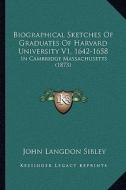 Biographical Sketches of Graduates of Harvard University V1, 1642-1658: In Cambridge Massachusetts (1873) di John Langdon Sibley edito da Kessinger Publishing