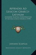 Appendix Ad Lexicon Graeco-Latinum: A Joanne Scapula Constructum Et Ad Alia Lexica Graeca (1789) di Johann Scapula edito da Kessinger Publishing