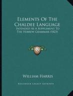Elements of the Chaldee Language: Intended as a Supplement to the Hebrew Grammar (1823) di William Harris edito da Kessinger Publishing