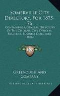 Somerville City Directory, for 1875-76: Containing a General Directory of the Citizens, City Officers, Societies, Business Directory (1876) di Greenough and Company edito da Kessinger Publishing