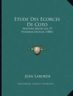 Etude Des Ecorces de Coto: Matiere Medicale Et Pharmacologie (1886) di Jean Laborde edito da Kessinger Publishing