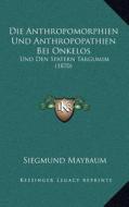Die Anthropomorphien Und Anthropopathien Bei Onkelos: Und Den Spatern Targumim (1870) di Siegmund Maybaum edito da Kessinger Publishing
