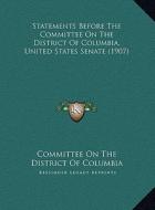 Statements Before the Committee on the District of Columbia, Statements Before the Committee on the District of Columbia, United States Senate (1907) di Committee on the District of Columbia edito da Kessinger Publishing
