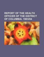 Report of the Health Officer of the District of Columbia. 1903-04 di Books Group edito da Rarebooksclub.com
