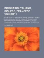 Dizionario Italiano, Inglese, Francese Volume 1; A Concise Dictionary of the Italian, English, & French Languages Adapted for the Use of Students and di Alfred Elwes edito da Rarebooksclub.com
