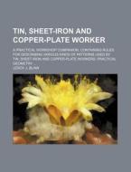 Tin, Sheet-Iron and Copper-Plate Worker; A Practical Workshop Companion, Containing Rules for Describing Various Kinds of Patterns Used by Tin, Sheet- di Leroy J. Blinn edito da Rarebooksclub.com
