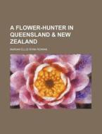 A Flower-Hunter in Queensland & New Zealand di Marian Ellis Ryan Rowan edito da Rarebooksclub.com