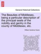 The Beauties of Middlesex, being a particular description of the principal seats of the nobility and gentry in the count di William Gardener Keane edito da British Library, Historical Print Editions