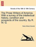 The Prose Writers Of America. With A Survey Of The Intellectual History, Condition And Prospects Of The Country. By R. W. G. di Rufus W Griswold edito da British Library, Historical Print Editions