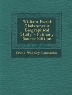 William Ewart Gladstone: A Biographical Study di Frank Wakeley Gunsaulus edito da Nabu Press