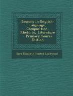 Lessons in English: Language, Composition, Rhetoric, Literature - Primary Source Edition di Sara Elisabeth Husted Lockwood edito da Nabu Press