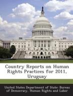 Country Reports On Human Rights Practices For 2011, Uruguay edito da Bibliogov