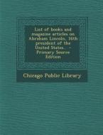 List of Books and Magazine Articles on Abraham Lincoln, 16th President of the United States.. di Chicago Public Library edito da Nabu Press