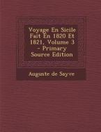 Voyage En Sicile Fait En 1820 Et 1821, Volume 3 di Auguste De Sayve edito da Nabu Press