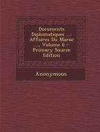 Documents Diplomatiques ...: Affaires Du Maroc ..., Volume 6 di Anonymous edito da Nabu Press