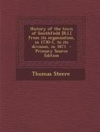 History of the Town of Smithfield [R.I.] from Its Organization, in 1730-1, to Its Division, in 1871 - Primary Source Edition di Thomas Steere edito da Nabu Press