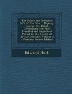The Public and Domestic Life of His Late ... Majesty, George the Third: Comprising the Most Eventful and Important Period in the Annals of British His di Edward Holt edito da Nabu Press