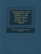 Pharmacopoeia of the Hospital for Sick Children, Great Ormond Street, London, W.C. - Primary Source Edition edito da Nabu Press