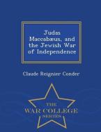 Judas Maccabaeus, and the Jewish War of Independence - War College Series di Claude Reignier Conder edito da WAR COLLEGE SERIES