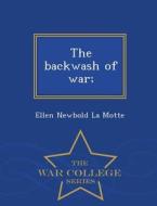 The Backwash Of War; - War College Series di Ellen Newbold La Motte edito da War College Series