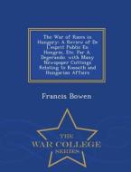 The War Of Races In Hungary di Francis Bowen edito da War College Series