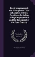 Rural Improvement; The Principles Of Civic Art Applied To Rural Conditions Including Village Improvement And The Betterment Of The Open Country di Frank a B 1869 Waugh edito da Palala Press