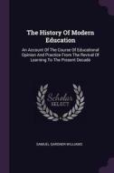 The History of Modern Education: An Account of the Course of Educational Opinion and Practice from the Revival of Learni di Samuel Gardner Williams edito da CHIZINE PUBN