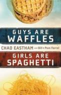 Guys Are Waffles, Girls Are Spaghetti di Chad Eastham, Bill Farrel, Pam Farrel edito da Thomas Nelson Publishers