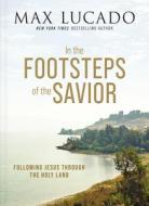 In the Footsteps of the Savior: Following Jesus Through the Holy Land di Max Lucado edito da THOMAS NELSON PUB