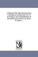 A Manual of the Ohio School System; Consisting of an Historical View of Its Progress, and a Republication of the School  di James W. Taylor edito da UNIV OF MICHIGAN PR