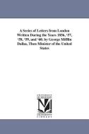 A Series of Letters from London Written During the Years 1856, '57, '58, '59, and '60. by George Mifflin Dallas, Then Mi di George Mifflin Dallas edito da UNIV OF MICHIGAN PR