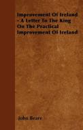 Improvement Of Ireland - A Letter To The King On The Practical Improvement Of Ireland di John Beare edito da Buck Press