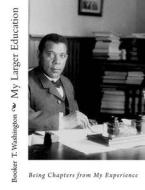 My Larger Education: Being Chapters from My Experience di Booker T. Washington edito da Createspace