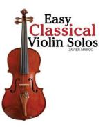 Easy Classical Violin Solos: Featuring Music of Bach, Mozart, Beethoven, Vivaldi and Other Composers. di Javier Marco edito da Createspace