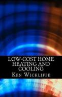Low-Cost Home Heating and Cooling: Save Money, Reduce Energy Usage and Live More Comfortably with Space Heaters, Room and Portable Air Conditioners an di Ken Wickliffe edito da Createspace